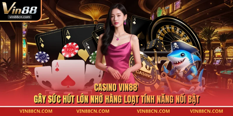 Casino VIN88 gây sức hút lớn nhờ hàng loạt tính năng nổi bật