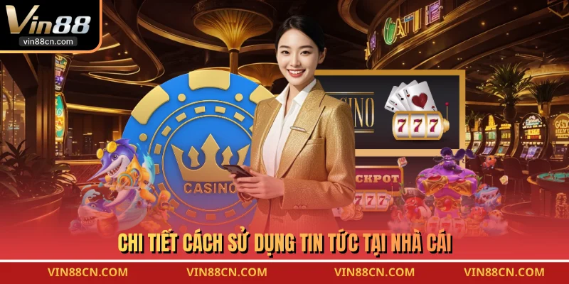 Chi tiết cách sử dụng tin tức tại nhà cái