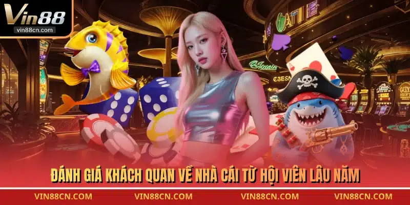 Đánh giá khách quan về nhà cái từ hội viên lâu năm
