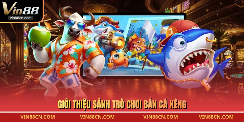 Giới thiệu sảnh trò chơi Bắn Cá Xèng