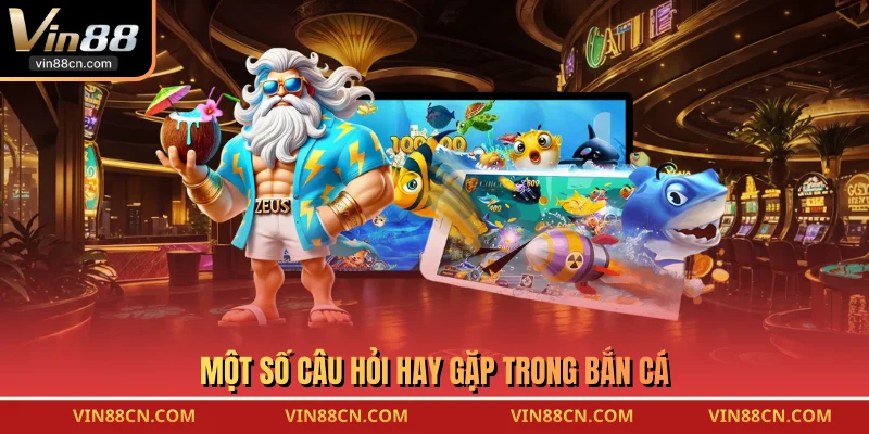 Một số câu hỏi hay gặp trong bắn cá