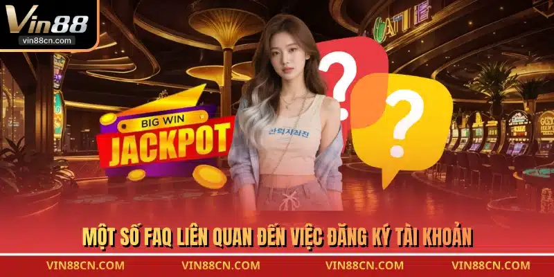Một số FAQ liên quan đến việc đăng ký tài khoản