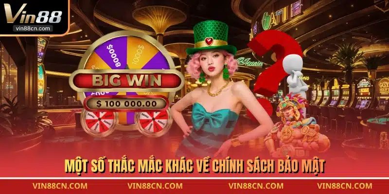 Một số thắc mắc khác về chính sách bảo mật