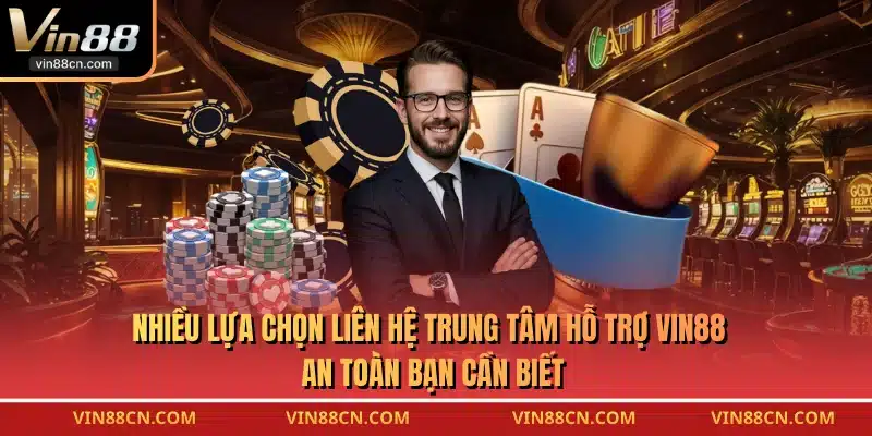 Nhiều lựa chọn liên hệ trung tâm hỗ trợ VIN88 an toàn bạn cần biết