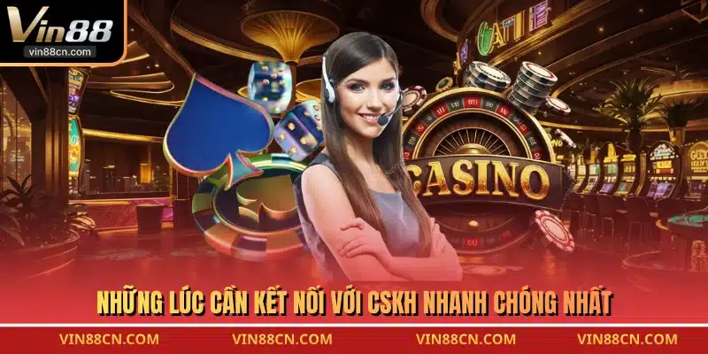 Những lúc cần kết nối với CSKH nhanh chóng nhất