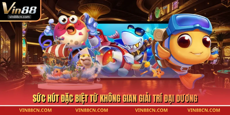 Sức hút đặc biệt từ không gian giải trí đại dương