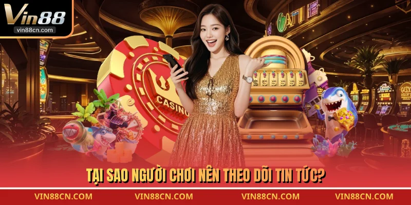 Tại sao người chơi nên theo dõi tin tức?