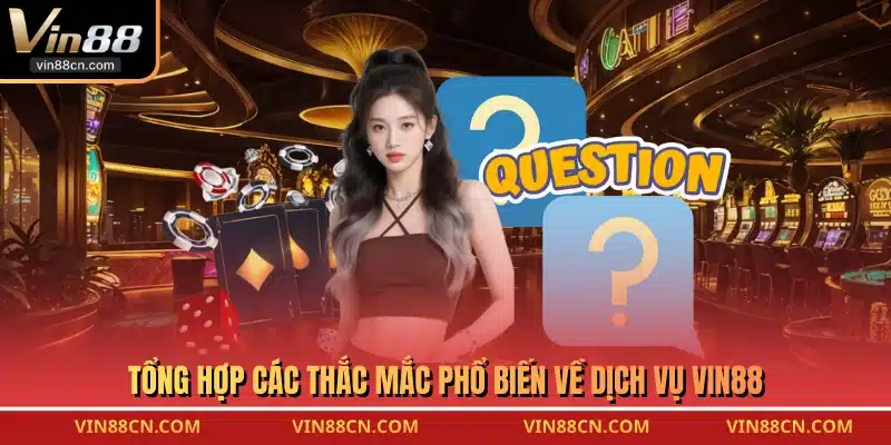 Tổng hợp các thắc mắc phổ biến về dịch vụ VIN88