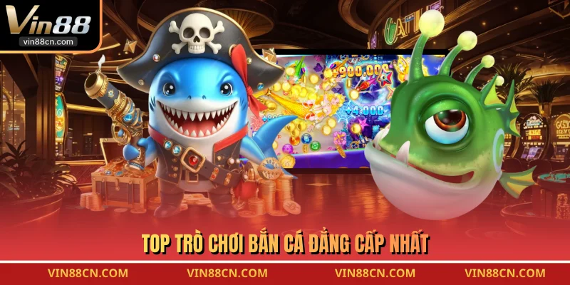 Top trò chơi bắn cá đẳng cấp nhất 